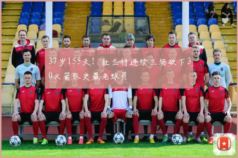 37岁155天！杜兰特连续三场砍下30火箭队史最老球员