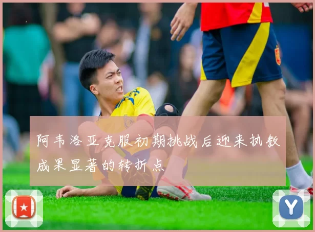阿韦洛亚克服初期挑战后迎来执教成果显著的转折点