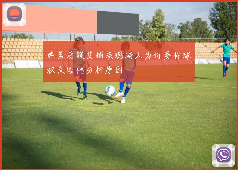 弗莱质疑艾顿表现湖人为何要将球权交给他分析原因