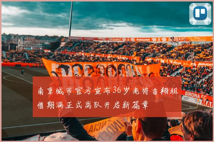 南京城市官方宣布36岁老将吉翔租借期满正式离队开启新篇章
