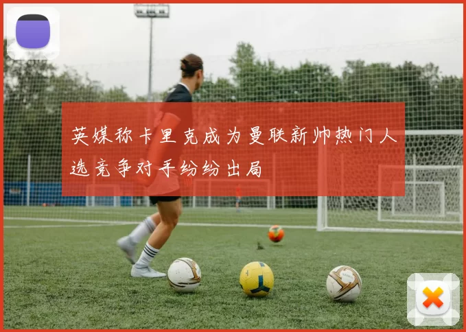 英媒称卡里克成为曼联新帅热门人选竞争对手纷纷出局