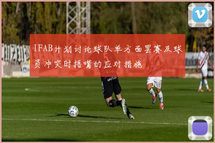 IFAB计划讨论球队单方面罢赛及球员冲突时捂嘴的应对措施