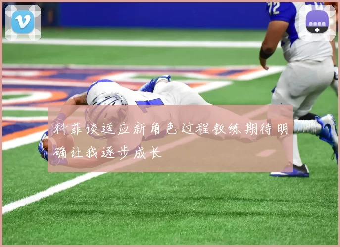 科菲谈适应新角色过程教练期待明确让我逐步成长