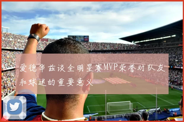 爱德华兹谈全明星赛MVP荣誉对队友和球迷的重要意义