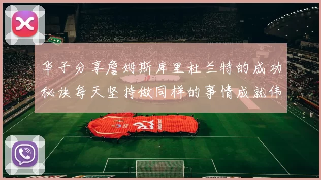 华子分享詹姆斯库里杜兰特的成功秘诀每天坚持做同样的事情成就伟大人生