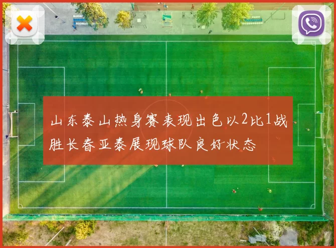 山东泰山热身赛表现出色以2比1战胜长春亚泰展现球队良好状态