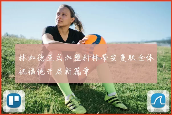林加德正式加盟科林蒂安曼联全体祝福他开启新篇章
