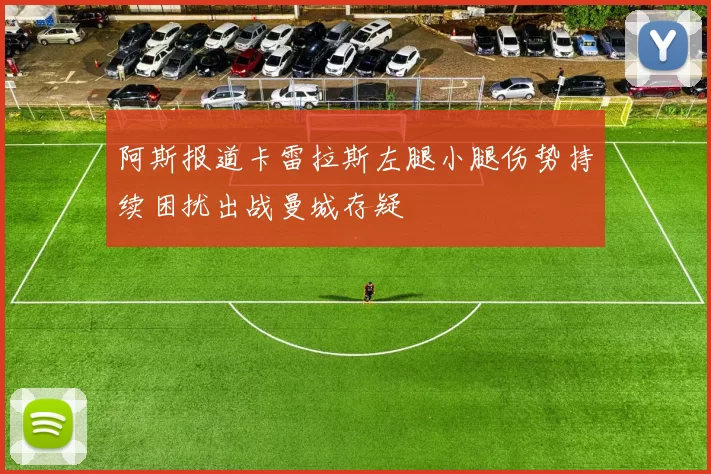 阿斯报道卡雷拉斯左腿小腿伤势持续困扰出战曼城存疑